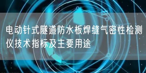 電動針式隧道防水板焊縫氣密性檢測儀技術(shù)指標(biāo)及主要用途(圖1)