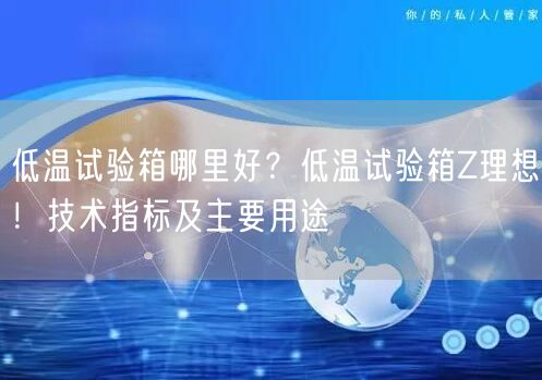 低溫試驗箱哪里好？低溫試驗箱Z理想！技術(shù)指標(biāo)及主要用途(圖1)