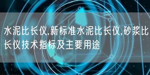 水泥比長儀,新標準水泥比長儀,砂漿比長儀技術(shù)指標及主要用途(圖1)