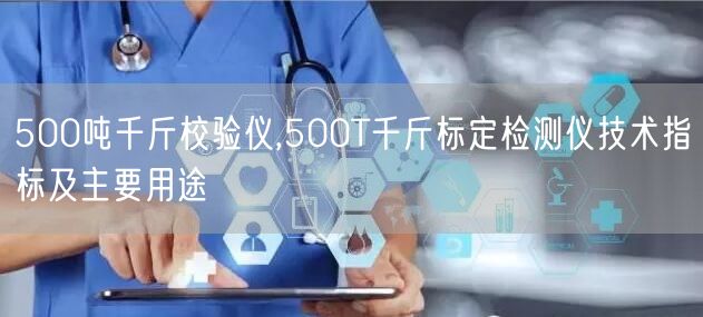 500噸千斤校驗(yàn)儀,500T千斤標(biāo)定檢測儀技術(shù)指標(biāo)及主要用途(圖1)