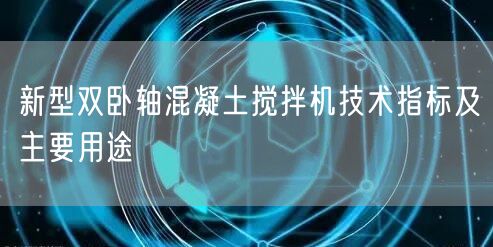 新型雙臥軸混凝土攪拌機技術指標及主要用途(圖1)