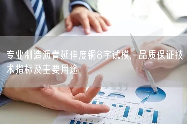 專業(yè)制造瀝青延伸度銅8字試模,-品質保證技術指標及主要用途(圖1)