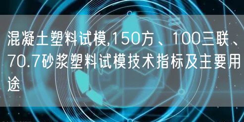 混凝土塑料試模,150方、100三聯(lián)、70.7砂漿塑料試模技術(shù)指標及主要用途(圖1)