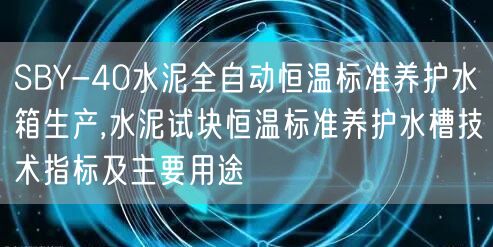 SBY-40水泥全自動恒溫標準養(yǎng)護水箱生產(chǎn),水泥試塊恒溫標準養(yǎng)護水槽技術(shù)指標及主要用途(圖1)