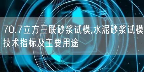 70.7立方三聯(lián)砂漿試模,水泥砂漿試模技術(shù)指標(biāo)及主要用途(圖1)