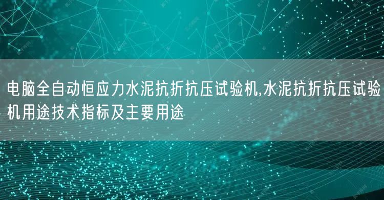 電腦全自動恒應力水泥抗折抗壓試驗機,水泥抗折抗壓試驗機用途技術指標及主要用途(圖1)