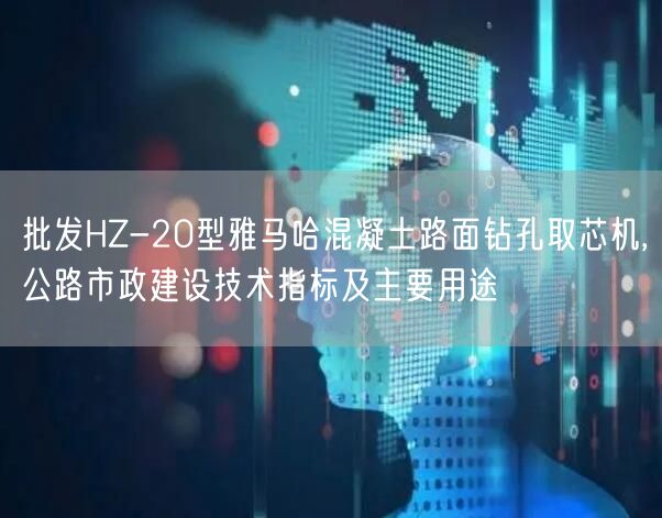 批發(fā)HZ-20型雅馬哈混凝土路面鉆孔取芯機(jī),公路市政建設(shè)技術(shù)指標(biāo)及主要用途(圖1)