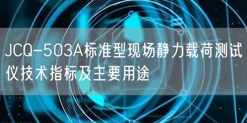 JCQ-503A標準型現(xiàn)場靜力載荷測試儀技術指標及主要用途(圖1)