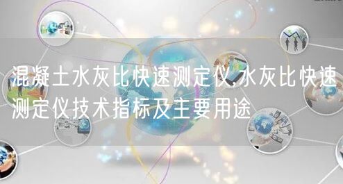 混凝土水灰比快速測定儀,水灰比快速測定儀技術指標及主要用途(圖1)