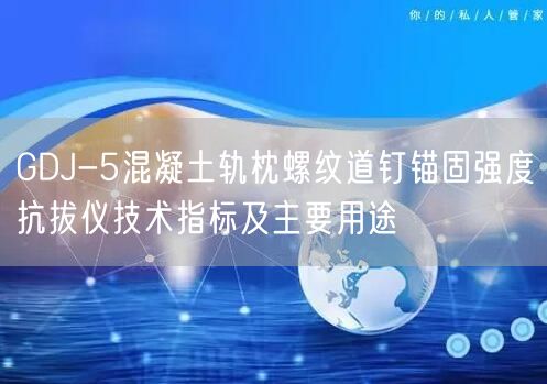 GDJ-5混凝土軌枕螺紋道釘錨固強度抗拔儀技術指標及主要用途(圖1)