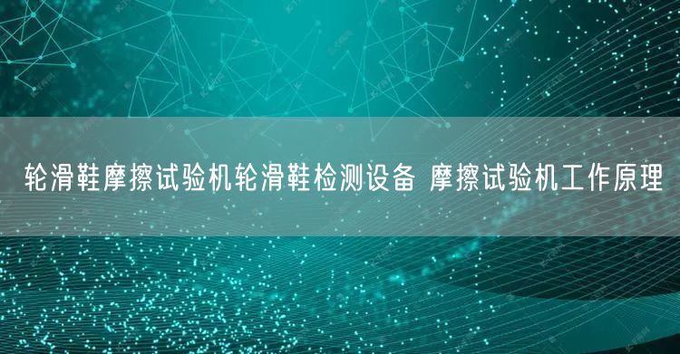 輪滑鞋摩擦試驗機輪滑鞋檢測設(shè)備 摩擦試驗機工作原理(圖1)