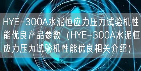 HYE-300A水泥恒應力壓力試驗機性能優(yōu)良產品參數（HYE-300A水泥恒應力壓力試驗機性能優(yōu)良相關介紹）(圖1)