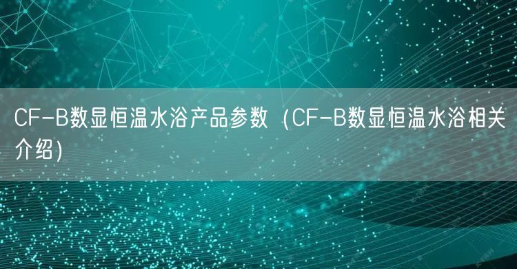 CF-B數(shù)顯恒溫水浴產(chǎn)品參數(shù)（CF-B數(shù)顯恒溫水浴相關介紹）(圖1)