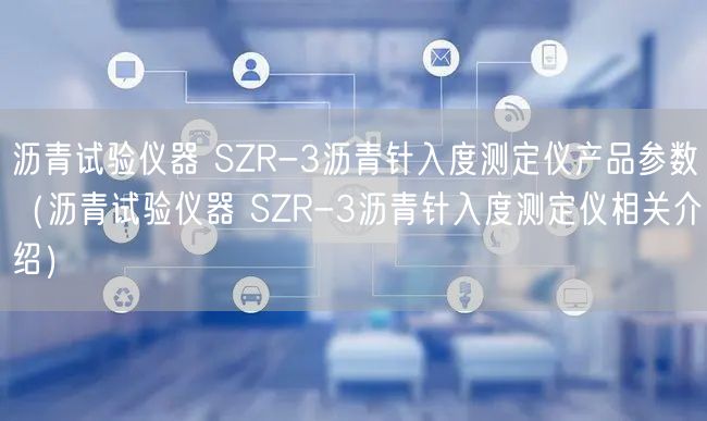 瀝青試驗(yàn)儀器 SZR-3瀝青針入度測(cè)定儀產(chǎn)品參數(shù)（瀝青試驗(yàn)儀器 SZR-3瀝青針入度測(cè)定儀相關(guān)介紹）(圖1)