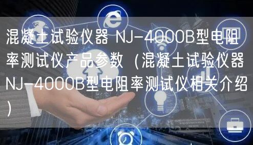 混凝土試驗儀器 NJ-4000B型電阻率測試儀產品參數（混凝土試驗儀器 NJ-4000B型電阻率測試儀相關介紹）(圖1)