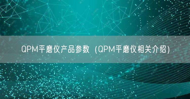 QPM平磨儀產(chǎn)品參數(shù)（QPM平磨儀相關介紹）(圖1)