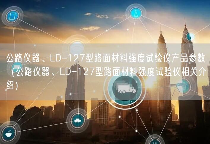 公路儀器、LD-127型路面材料強(qiáng)度試驗儀產(chǎn)品參數(shù)（公路儀器、LD-127型路面材料強(qiáng)度試驗儀相關(guān)介紹）(圖1)