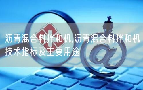 瀝青混合料拌和機,瀝青混合料拌和機技術指標及主要用途(圖1)