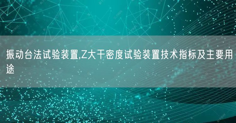 振動臺法試驗裝置,Z大干密度試驗裝置技術指標及主要用途(圖1)