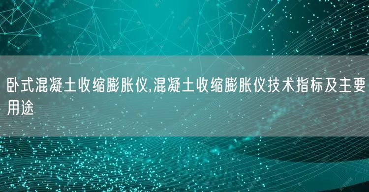 臥式混凝土收縮膨脹儀,混凝土收縮膨脹儀技術指標及主要用途(圖1)