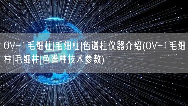 OV-1毛細(xì)柱|毛細(xì)柱|色譜柱儀器介紹(OV-1毛細(xì)柱|毛細(xì)柱|色譜柱技術(shù)參數(shù))(圖1)