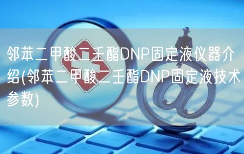 鄰苯二甲酸二壬酯DNP固定液儀器介紹(鄰苯二甲酸二壬酯DNP固定液技術參數(shù))(圖1)