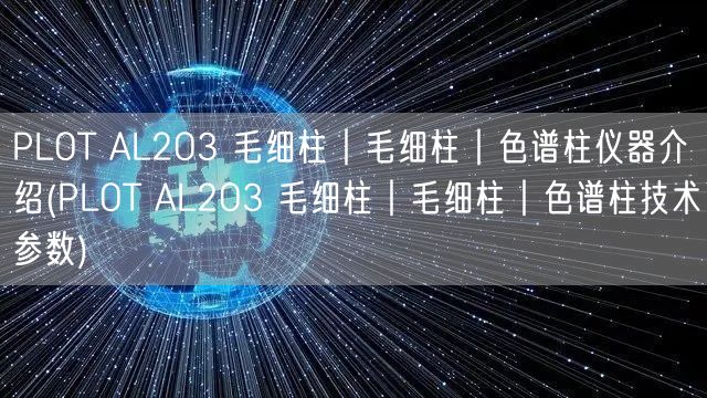 PLOT AL2O3 毛細(xì)柱︱毛細(xì)柱︱色譜柱儀器介紹(PLOT AL2O3 毛細(xì)柱︱毛細(xì)柱︱色譜柱技術(shù)參數(shù))(圖1)