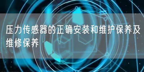 壓力傳感器的正確安裝和維護保養(yǎng)及維修保養(yǎng)(圖1)