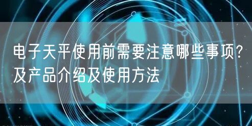 電子天平使用前需要注意哪些事項(xiàng)？及產(chǎn)品介紹及使用方法(圖1)