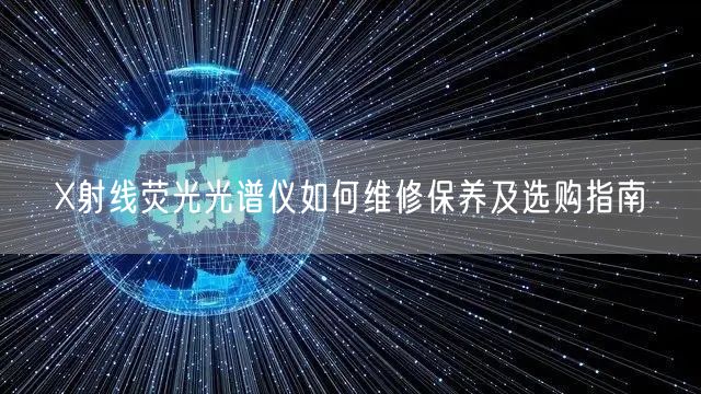 X射線熒光光譜儀如何維修保養(yǎng)及選購指南(圖1)