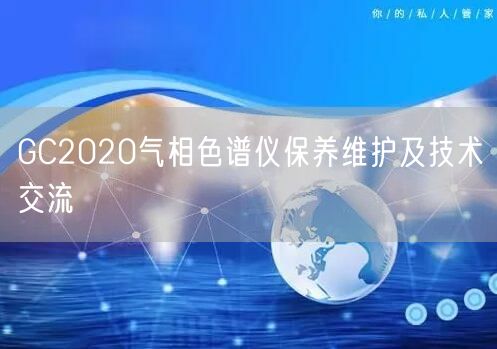 GC2020氣相色譜儀保養(yǎng)維護(hù)及技術(shù)交流(圖1)