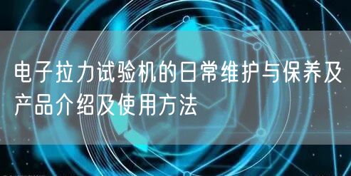 電子拉力試驗(yàn)機(jī)的日常維護(hù)與保養(yǎng)及產(chǎn)品介紹及使用方法(圖1)