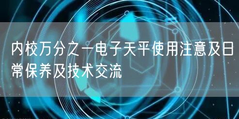 內(nèi)校萬分之一電子天平使用注意及日常保養(yǎng)及技術(shù)交流(圖1)