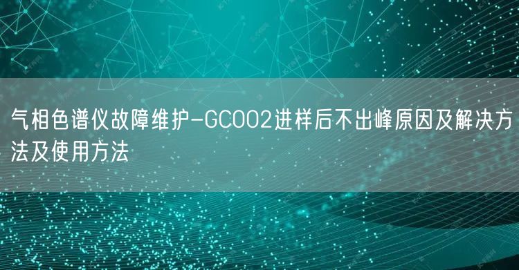 氣相色譜儀故障維護(hù)-GC002進(jìn)樣后不出峰原因及解決方法及使用方法(圖1)