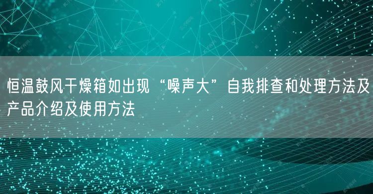 恒溫鼓風(fēng)干燥箱如出現(xiàn)“噪聲大”自我排查和處理方法及產(chǎn)品介紹及使用方法(圖1)