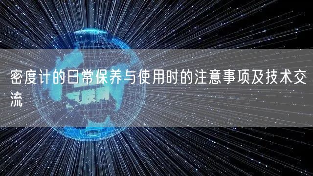 密度計的日常保養(yǎng)與使用時的注意事項及技術(shù)交流(圖1)