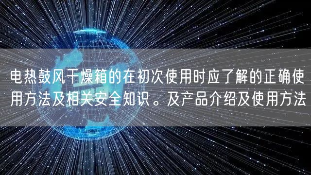 電熱鼓風(fēng)干燥箱的在初次使用時(shí)應(yīng)了解的正確使用方法及相關(guān)**知識(shí)。及產(chǎn)品介紹及使用方法(圖1)