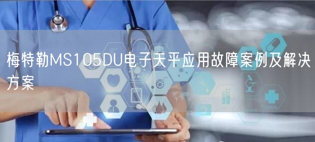 梅特勒MS105DU電子天平應(yīng)用故障案例及解決方案(圖1)