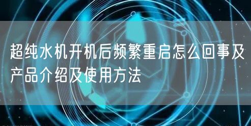 超純水機(jī)開機(jī)后頻繁重啟怎么回事及產(chǎn)品介紹及使用方法(圖1)