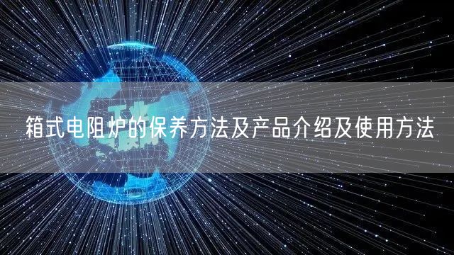 箱式電阻爐的保養(yǎng)方法及產品介紹及使用方法(圖1)