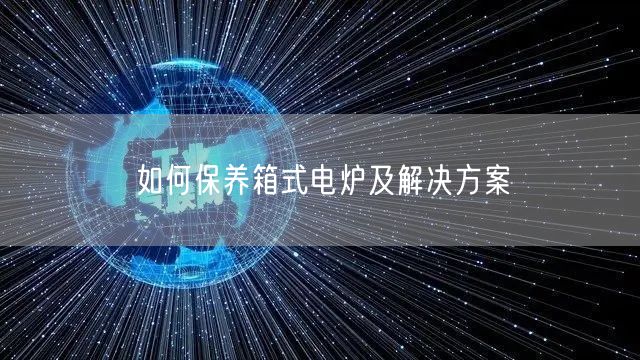 如何保養(yǎng)箱式電爐及解決方案(圖1)