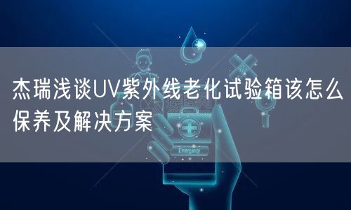 杰瑞淺談UV紫外線老化試驗(yàn)箱該怎么保養(yǎng)及解決方案(圖1)