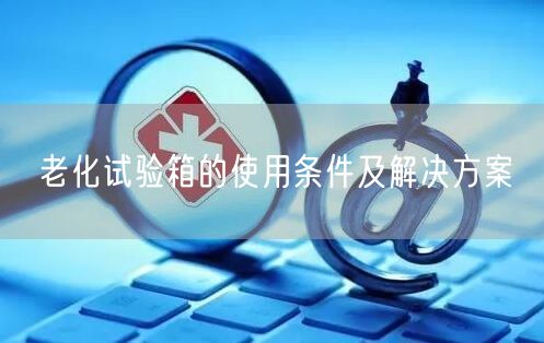 老化試驗箱的使用條件及解決方案(圖1)