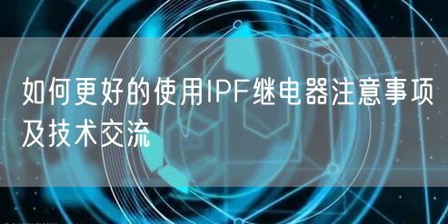 如何更好的使用IPF繼電器注意事項及技術(shù)交流(圖1)