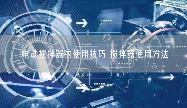 電動(dòng)攪拌器的使用技巧 攪拌器使用方法(圖1)