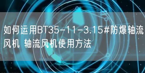 如何運(yùn)用BT35-11-3.15#防爆軸流風(fēng)機(jī) 軸流風(fēng)機(jī)使用方法(圖1)