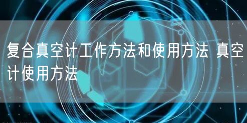 復合真空計工作方法和使用方法 真空計使用方法(圖1)