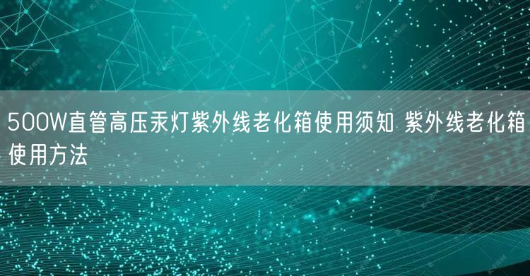 500W直管高壓汞燈紫外線老化箱使用須知 紫外線老化箱使用方法(圖1)