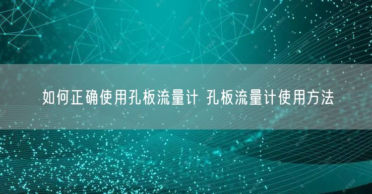 如何正確使用孔板流量計 孔板流量計使用方法(圖1)