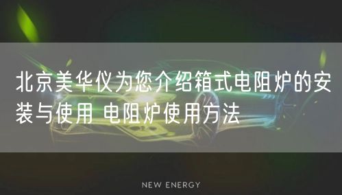 北京美華儀為您介紹箱式電阻爐的安裝與使用 電阻爐使用方法(圖1)